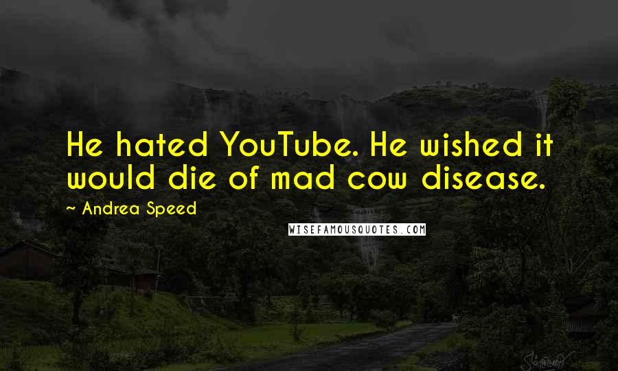 Andrea Speed Quotes: He hated YouTube. He wished it would die of mad cow disease.