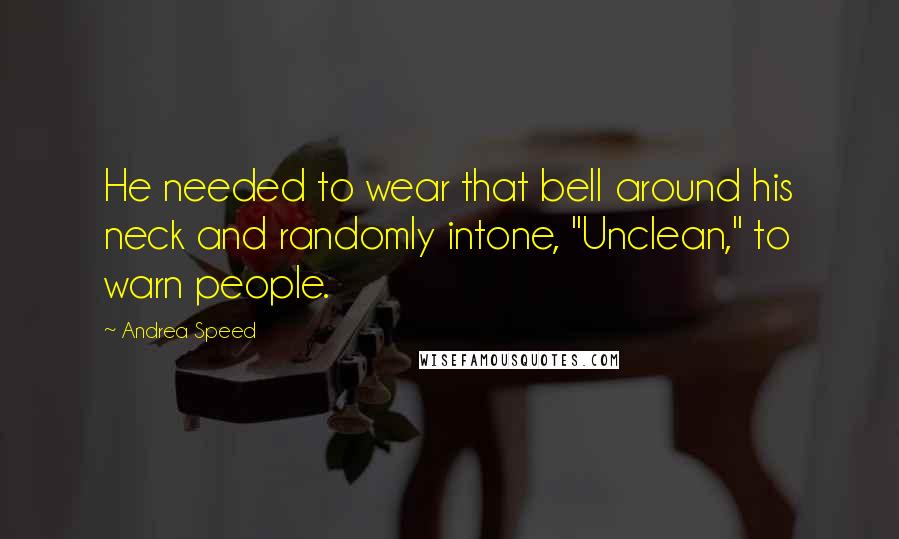 Andrea Speed Quotes: He needed to wear that bell around his neck and randomly intone, "Unclean," to warn people.