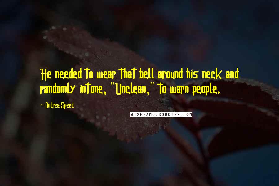 Andrea Speed Quotes: He needed to wear that bell around his neck and randomly intone, "Unclean," to warn people.