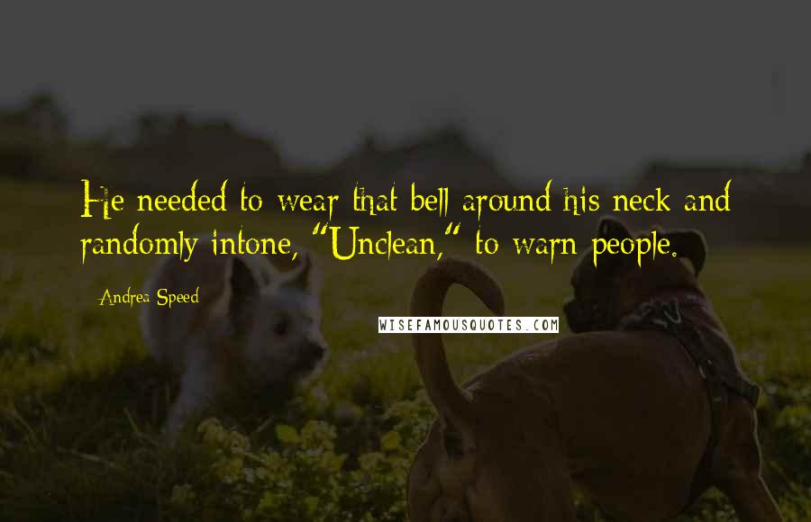 Andrea Speed Quotes: He needed to wear that bell around his neck and randomly intone, "Unclean," to warn people.