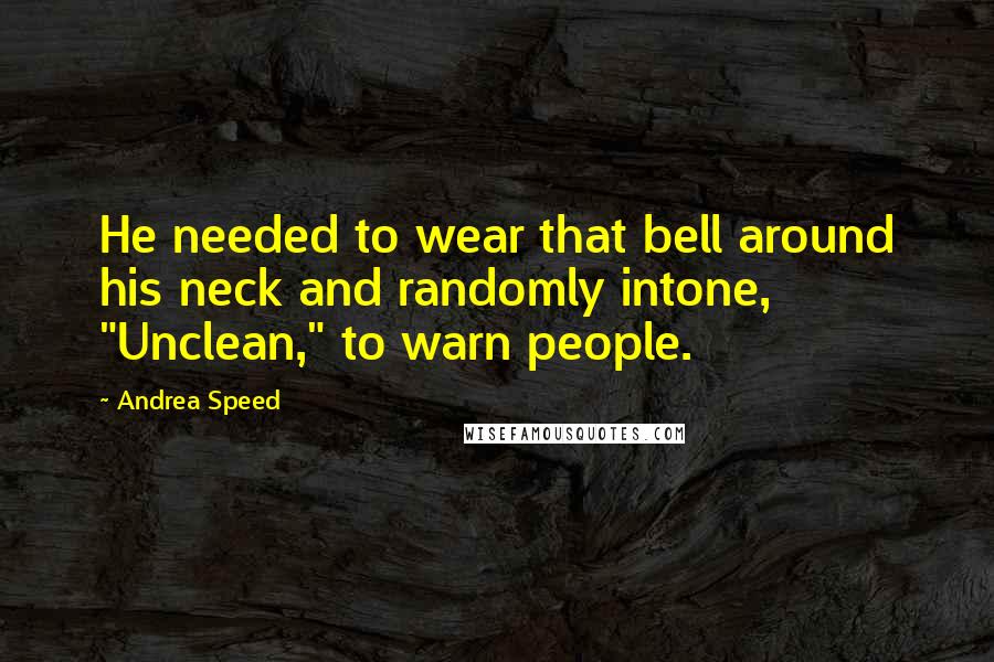 Andrea Speed Quotes: He needed to wear that bell around his neck and randomly intone, "Unclean," to warn people.