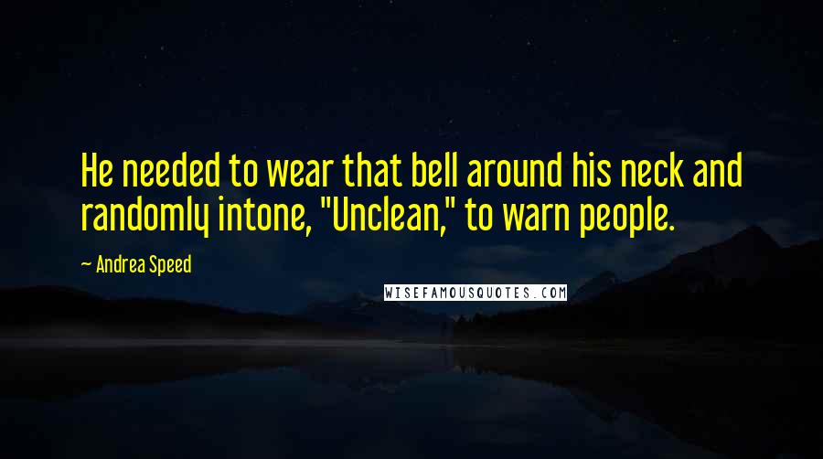 Andrea Speed Quotes: He needed to wear that bell around his neck and randomly intone, "Unclean," to warn people.