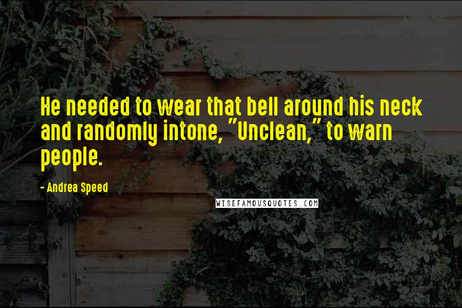 Andrea Speed Quotes: He needed to wear that bell around his neck and randomly intone, "Unclean," to warn people.