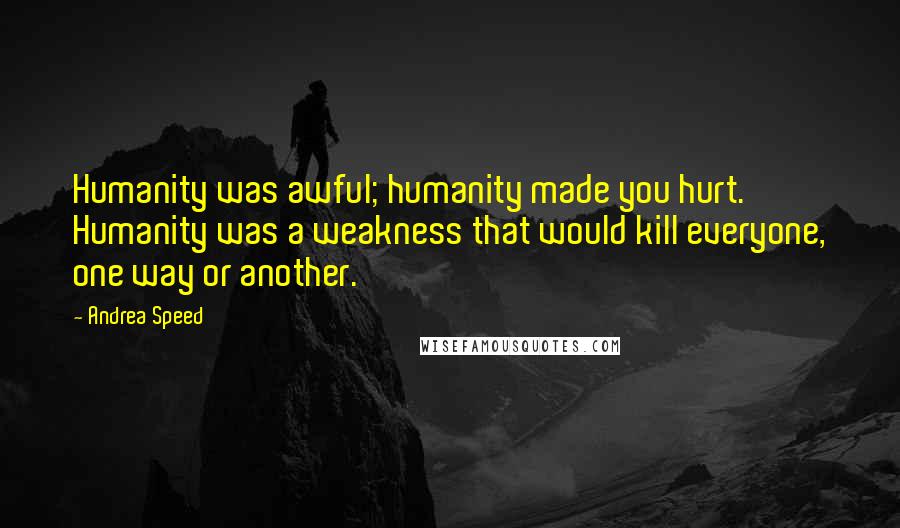 Andrea Speed Quotes: Humanity was awful; humanity made you hurt. Humanity was a weakness that would kill everyone, one way or another.