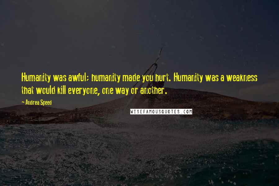 Andrea Speed Quotes: Humanity was awful; humanity made you hurt. Humanity was a weakness that would kill everyone, one way or another.