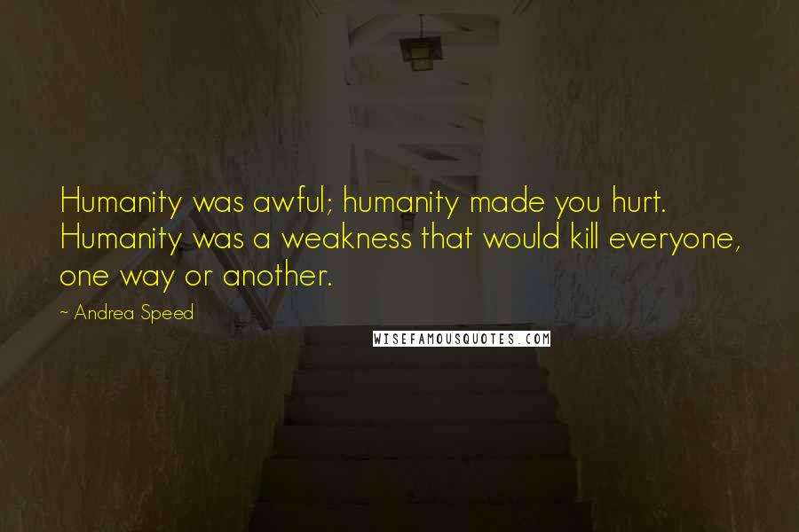 Andrea Speed Quotes: Humanity was awful; humanity made you hurt. Humanity was a weakness that would kill everyone, one way or another.