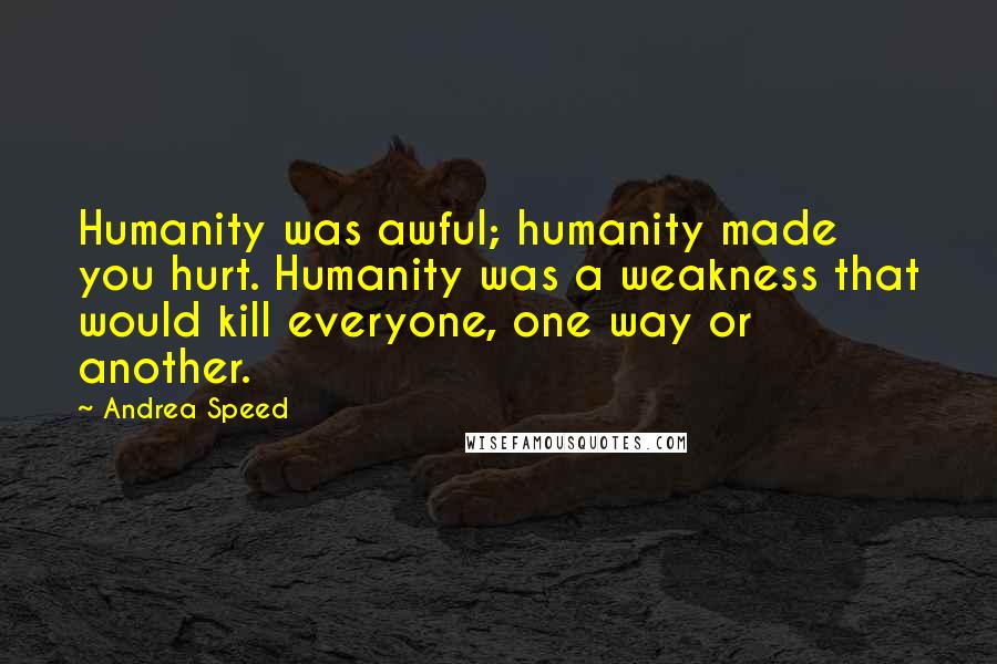 Andrea Speed Quotes: Humanity was awful; humanity made you hurt. Humanity was a weakness that would kill everyone, one way or another.