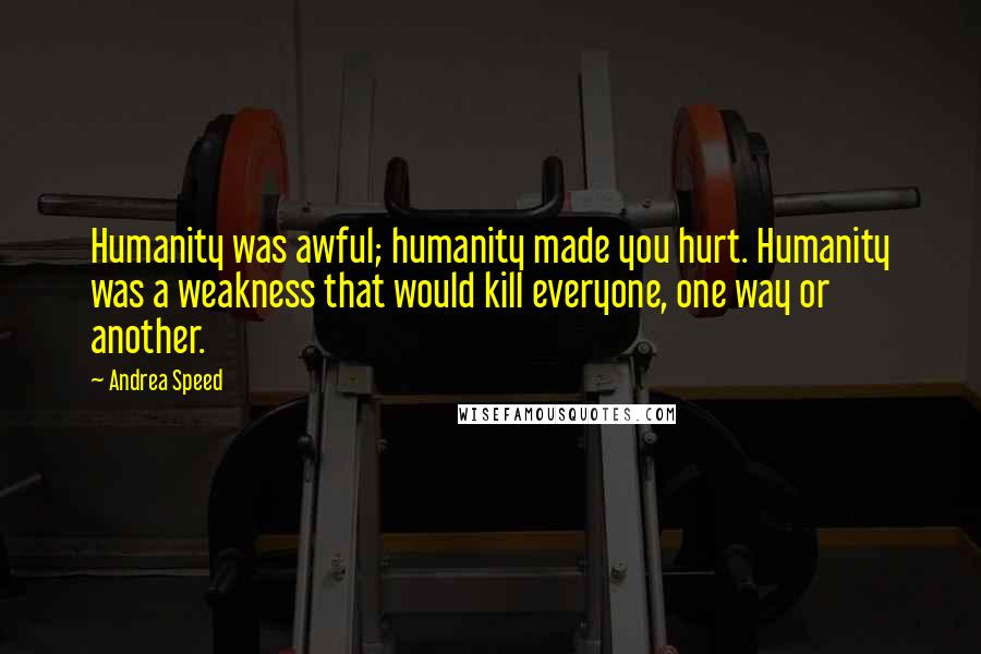 Andrea Speed Quotes: Humanity was awful; humanity made you hurt. Humanity was a weakness that would kill everyone, one way or another.