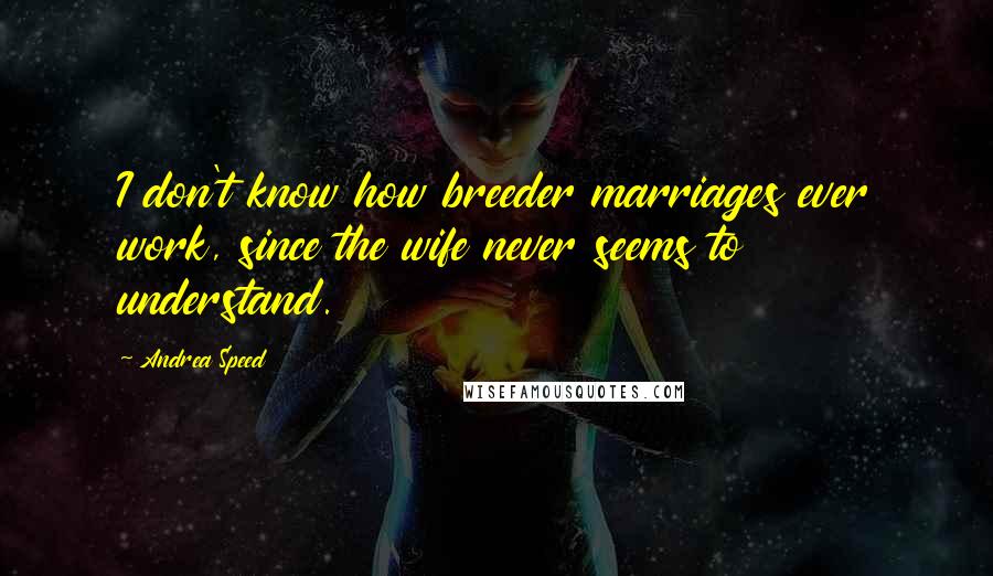 Andrea Speed Quotes: I don't know how breeder marriages ever work, since the wife never seems to understand.