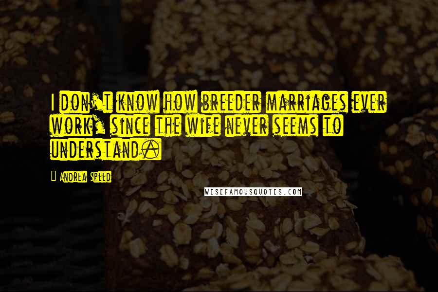 Andrea Speed Quotes: I don't know how breeder marriages ever work, since the wife never seems to understand.