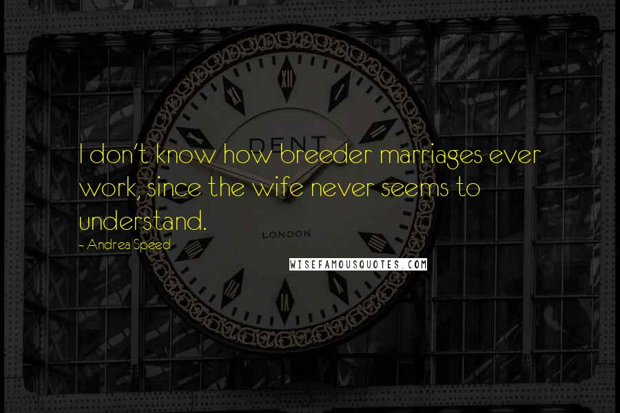 Andrea Speed Quotes: I don't know how breeder marriages ever work, since the wife never seems to understand.