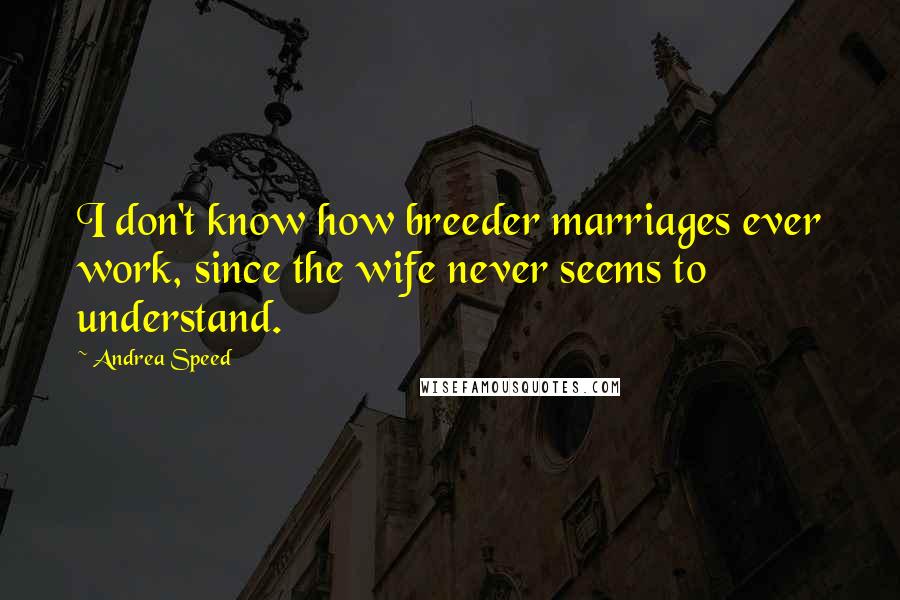 Andrea Speed Quotes: I don't know how breeder marriages ever work, since the wife never seems to understand.