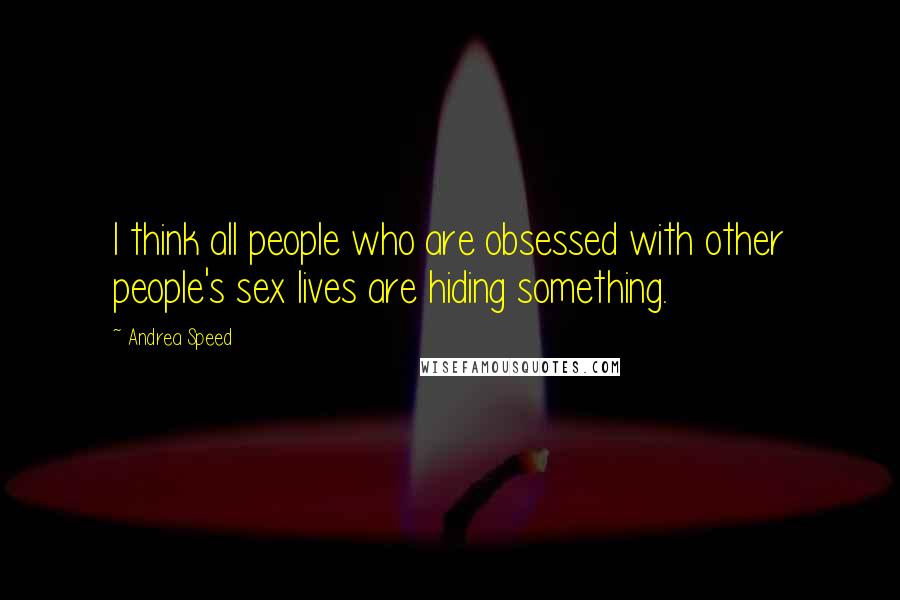 Andrea Speed Quotes: I think all people who are obsessed with other people's sex lives are hiding something.