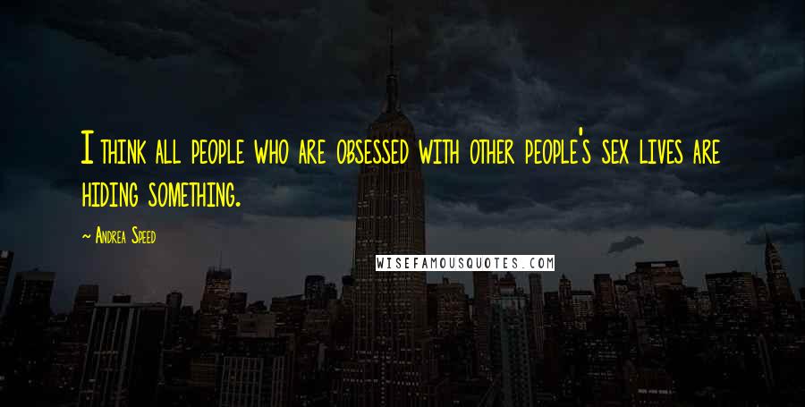 Andrea Speed Quotes: I think all people who are obsessed with other people's sex lives are hiding something.