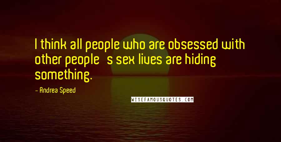 Andrea Speed Quotes: I think all people who are obsessed with other people's sex lives are hiding something.