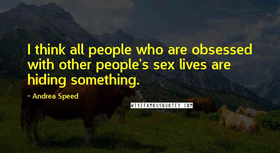 Andrea Speed Quotes: I think all people who are obsessed with other people's sex lives are hiding something.