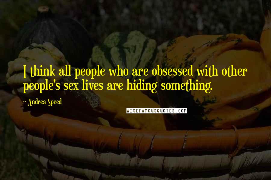 Andrea Speed Quotes: I think all people who are obsessed with other people's sex lives are hiding something.