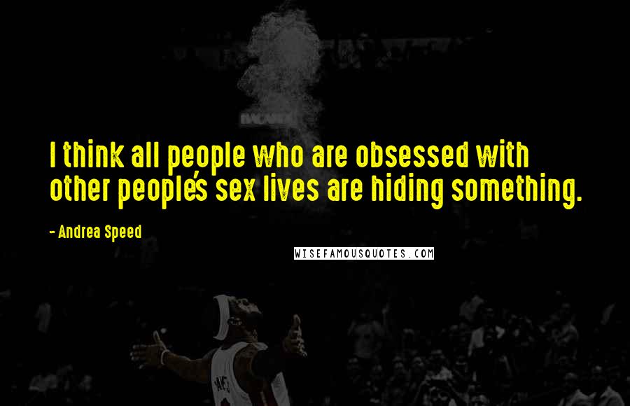 Andrea Speed Quotes: I think all people who are obsessed with other people's sex lives are hiding something.