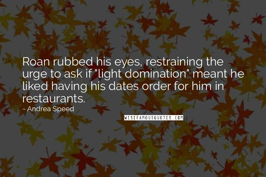 Andrea Speed Quotes: Roan rubbed his eyes, restraining the urge to ask if "light domination" meant he liked having his dates order for him in restaurants.