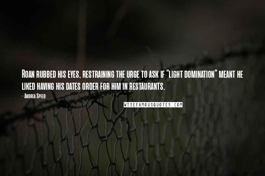 Andrea Speed Quotes: Roan rubbed his eyes, restraining the urge to ask if "light domination" meant he liked having his dates order for him in restaurants.