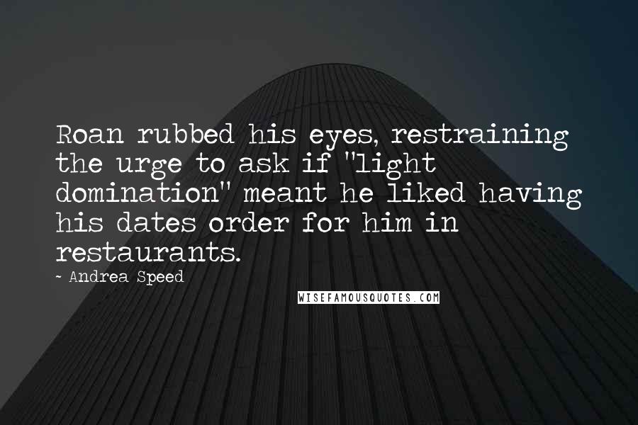 Andrea Speed Quotes: Roan rubbed his eyes, restraining the urge to ask if "light domination" meant he liked having his dates order for him in restaurants.