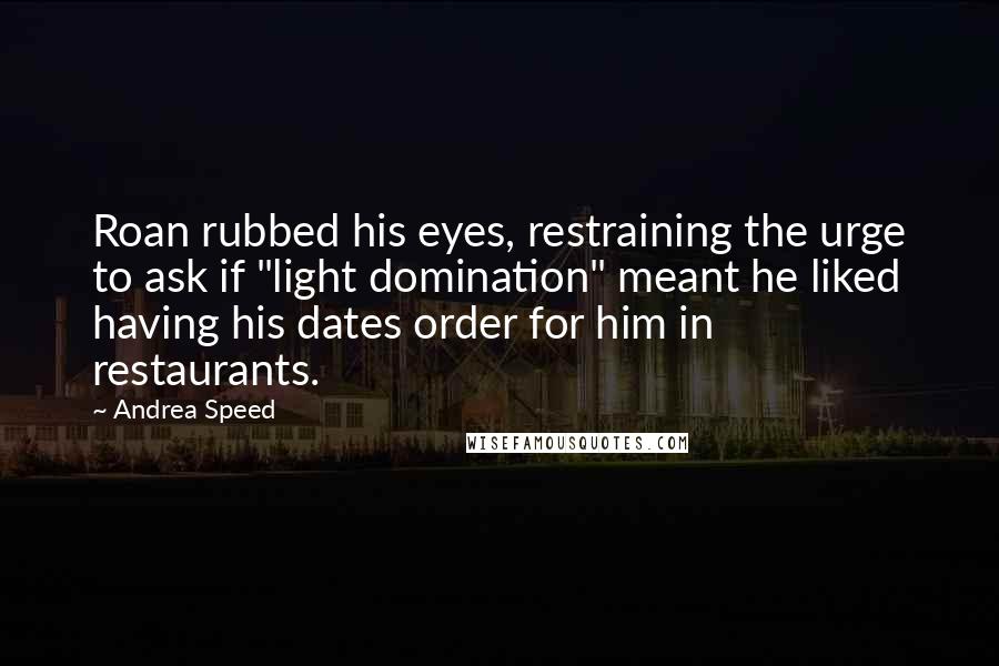 Andrea Speed Quotes: Roan rubbed his eyes, restraining the urge to ask if "light domination" meant he liked having his dates order for him in restaurants.