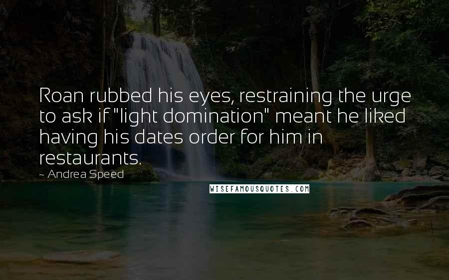 Andrea Speed Quotes: Roan rubbed his eyes, restraining the urge to ask if "light domination" meant he liked having his dates order for him in restaurants.