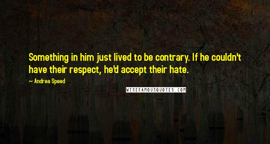 Andrea Speed Quotes: Something in him just lived to be contrary. If he couldn't have their respect, he'd accept their hate.