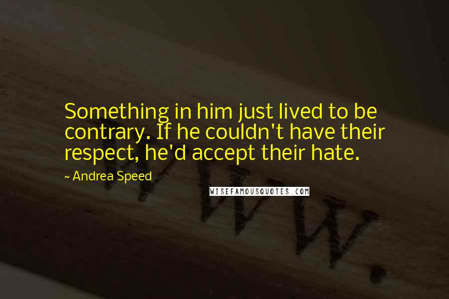 Andrea Speed Quotes: Something in him just lived to be contrary. If he couldn't have their respect, he'd accept their hate.
