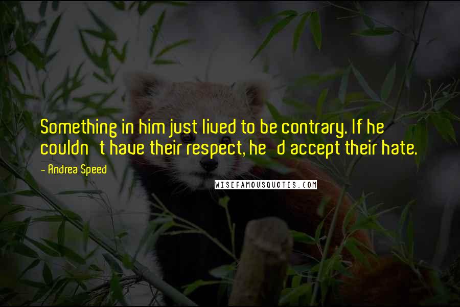 Andrea Speed Quotes: Something in him just lived to be contrary. If he couldn't have their respect, he'd accept their hate.