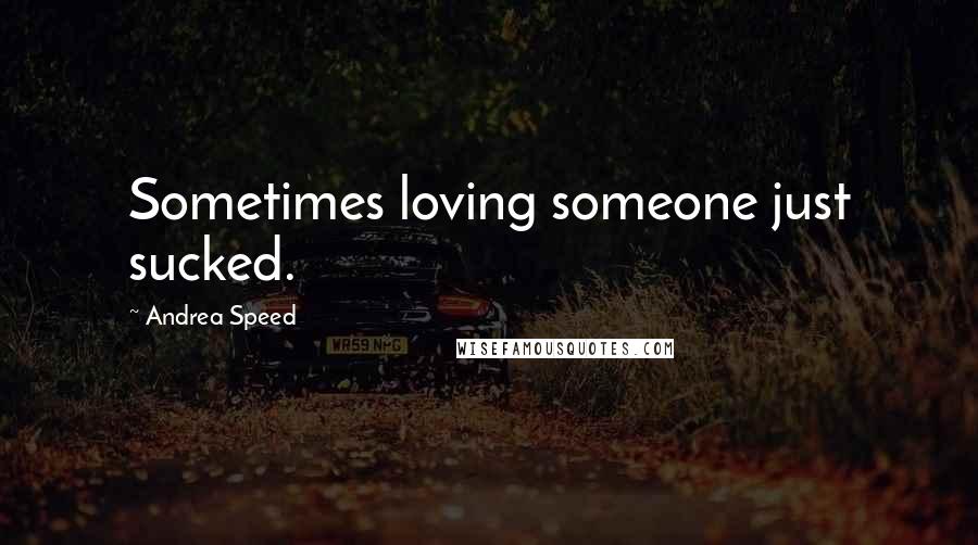 Andrea Speed Quotes: Sometimes loving someone just sucked.