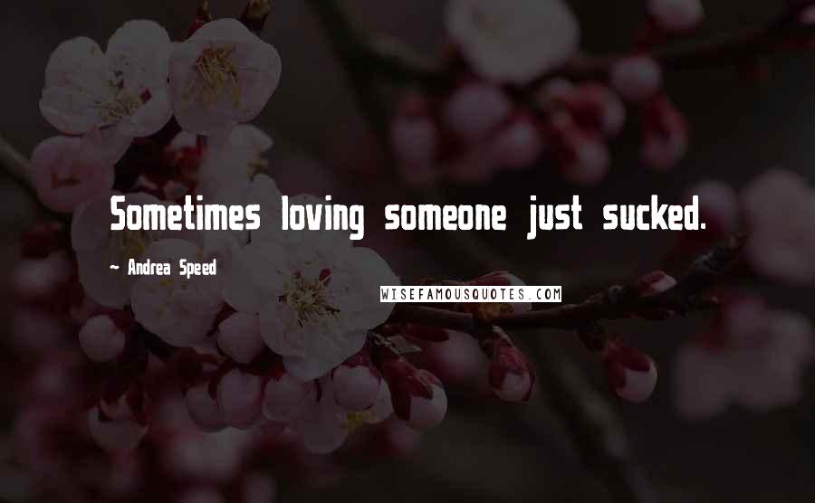 Andrea Speed Quotes: Sometimes loving someone just sucked.