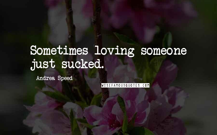 Andrea Speed Quotes: Sometimes loving someone just sucked.