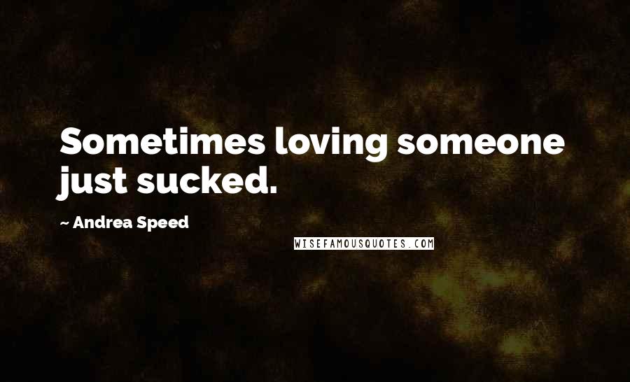 Andrea Speed Quotes: Sometimes loving someone just sucked.