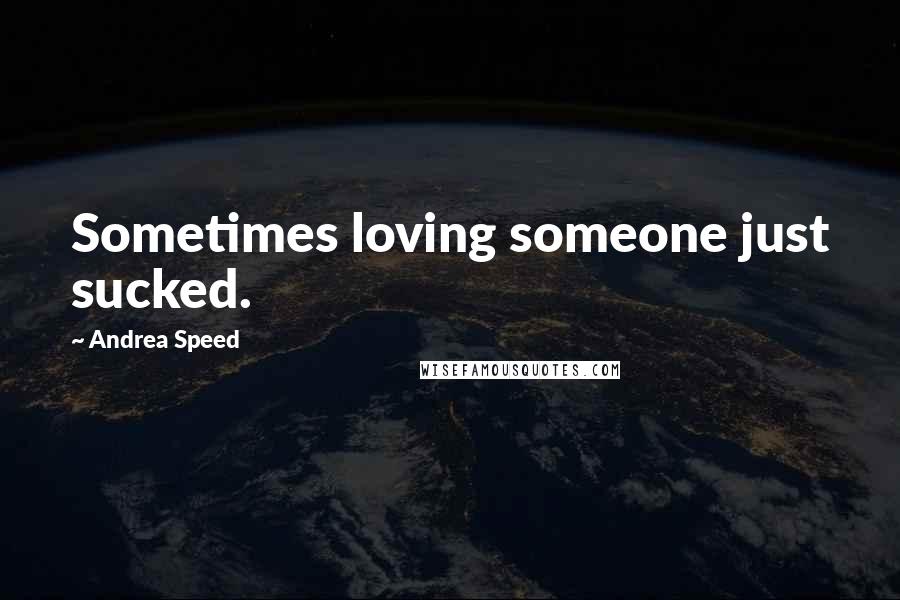 Andrea Speed Quotes: Sometimes loving someone just sucked.