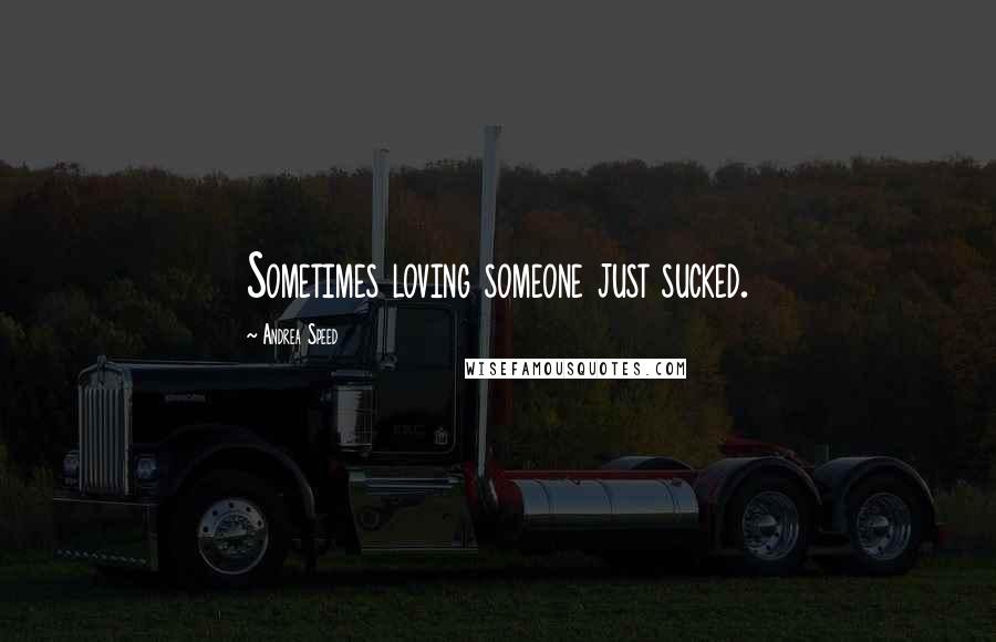 Andrea Speed Quotes: Sometimes loving someone just sucked.