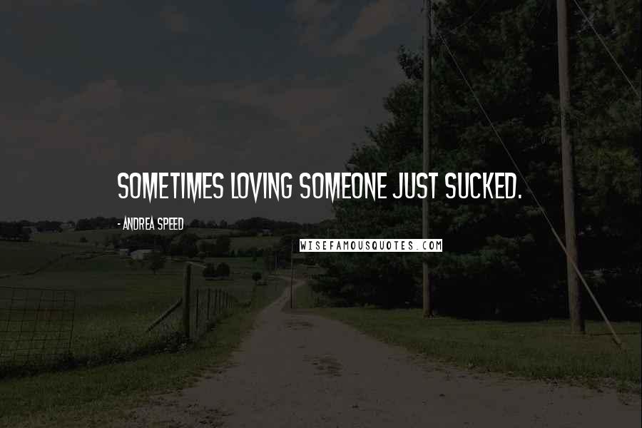 Andrea Speed Quotes: Sometimes loving someone just sucked.