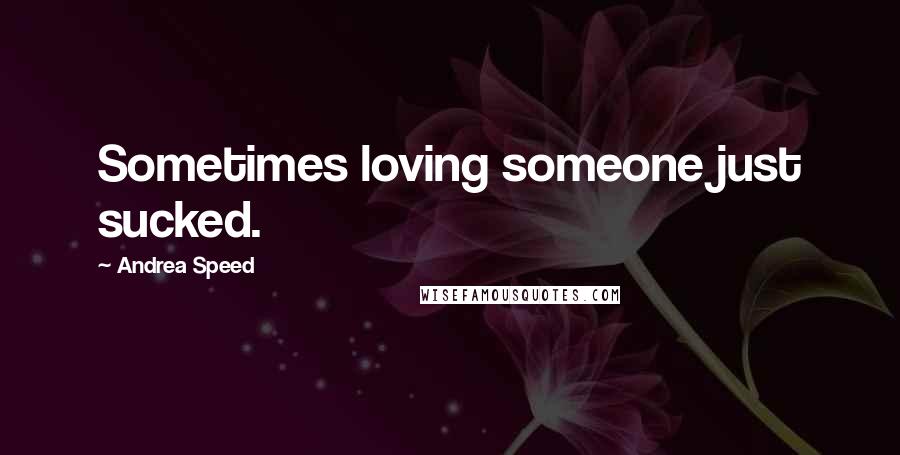 Andrea Speed Quotes: Sometimes loving someone just sucked.