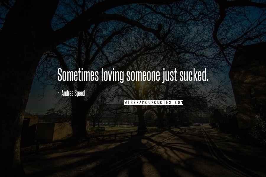 Andrea Speed Quotes: Sometimes loving someone just sucked.