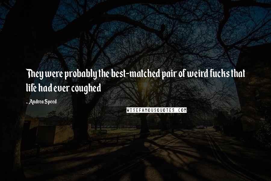 Andrea Speed Quotes: They were probably the best-matched pair of weird fucks that life had ever coughed