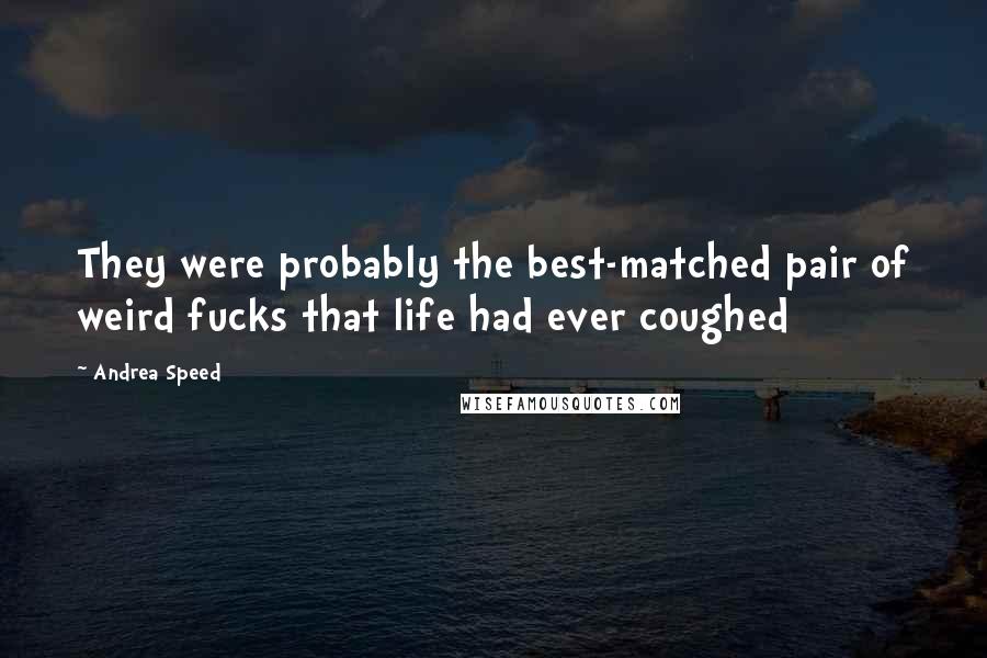 Andrea Speed Quotes: They were probably the best-matched pair of weird fucks that life had ever coughed