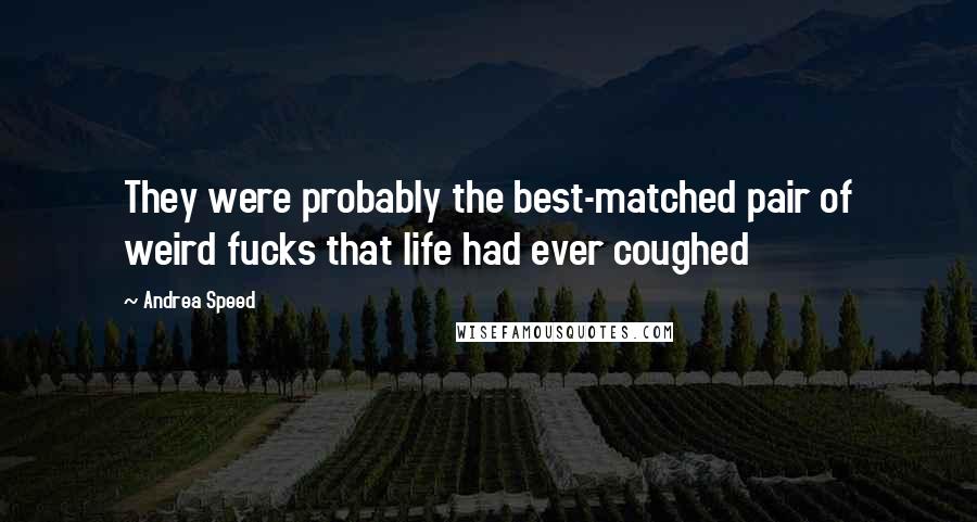 Andrea Speed Quotes: They were probably the best-matched pair of weird fucks that life had ever coughed