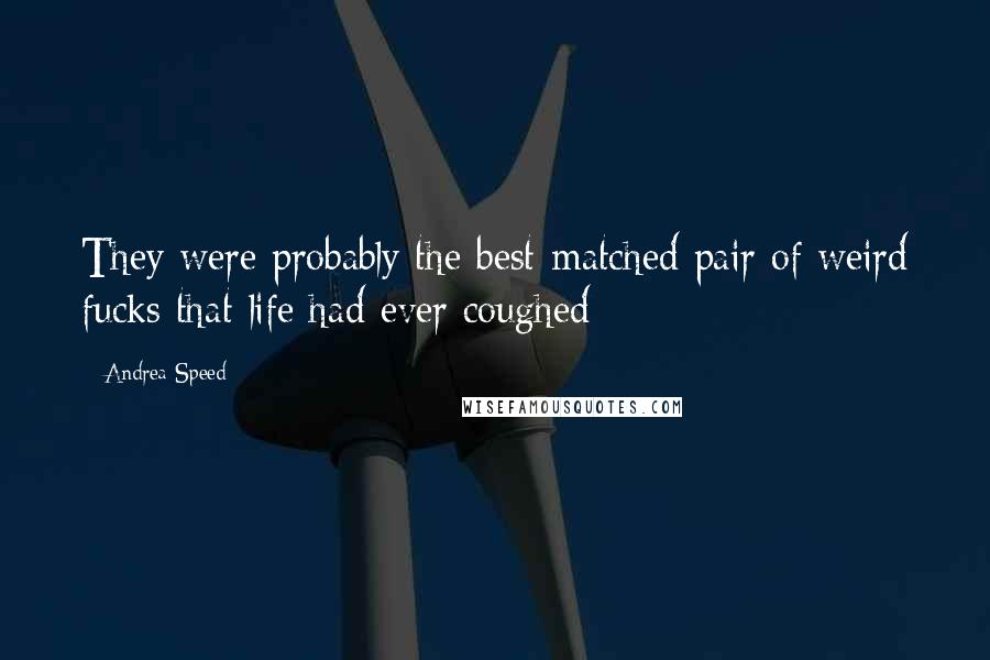 Andrea Speed Quotes: They were probably the best-matched pair of weird fucks that life had ever coughed