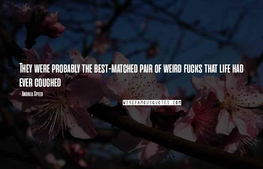 Andrea Speed Quotes: They were probably the best-matched pair of weird fucks that life had ever coughed