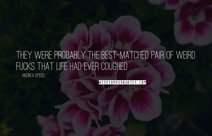 Andrea Speed Quotes: They were probably the best-matched pair of weird fucks that life had ever coughed