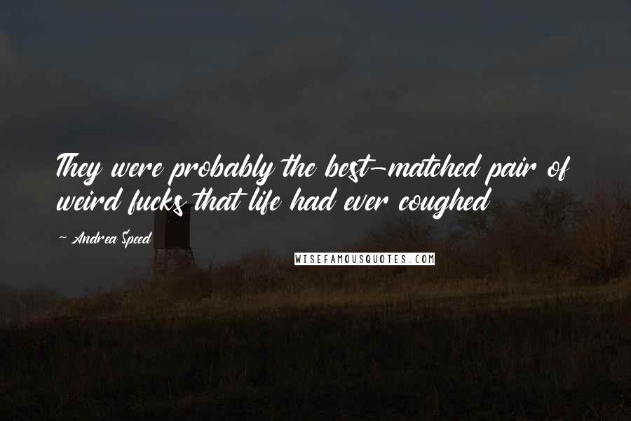 Andrea Speed Quotes: They were probably the best-matched pair of weird fucks that life had ever coughed