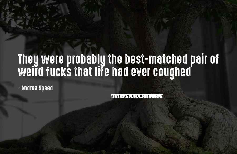 Andrea Speed Quotes: They were probably the best-matched pair of weird fucks that life had ever coughed
