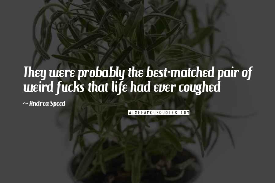 Andrea Speed Quotes: They were probably the best-matched pair of weird fucks that life had ever coughed