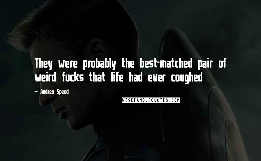 Andrea Speed Quotes: They were probably the best-matched pair of weird fucks that life had ever coughed