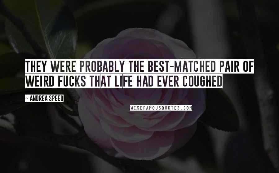 Andrea Speed Quotes: They were probably the best-matched pair of weird fucks that life had ever coughed